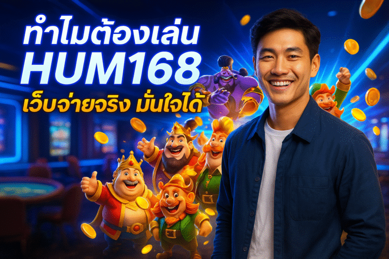 ทำไมต้องเล่น HUM168 เว็บจ่ายจริง มั่นใจได้